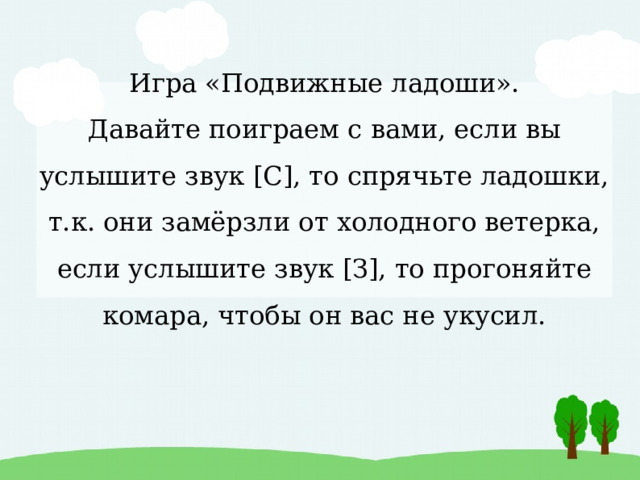 Игра «Подвижные ладоши».  Давайте поиграем с вами, если вы услышите звук [С], то спрячьте ладошки, т.к. они замёрзли от холодного ветерка, если услышите звук [З], то прогоняйте комара, чтобы он вас не укусил. 