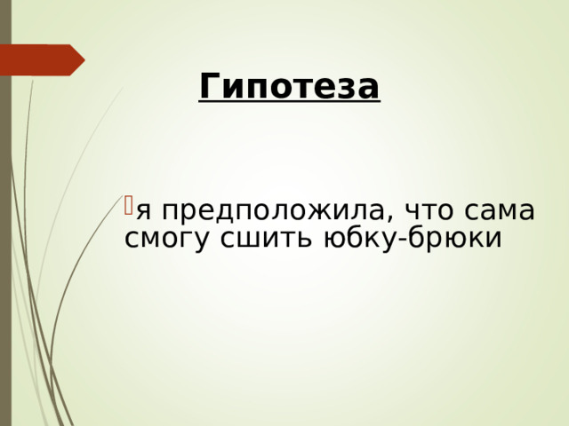 Гипотеза я предположила, что сама смогу сшить юбку-брюки  