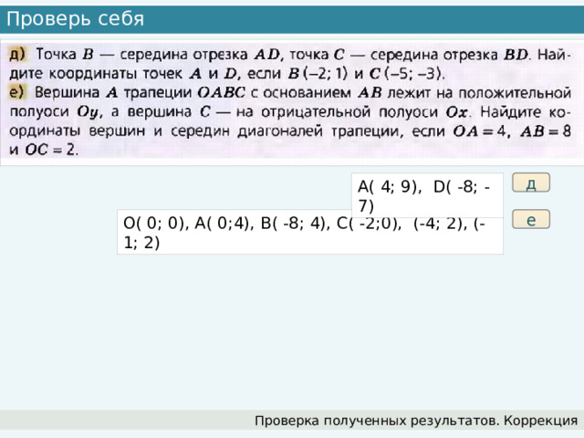 Проверь себя д A( 4; 9), D( -8; -7) е O( 0; 0), A( 0;4), B( -8; 4), C( -2;0), (-4; 2), (-1; 2) Проверка полученных результатов. Коррекция 