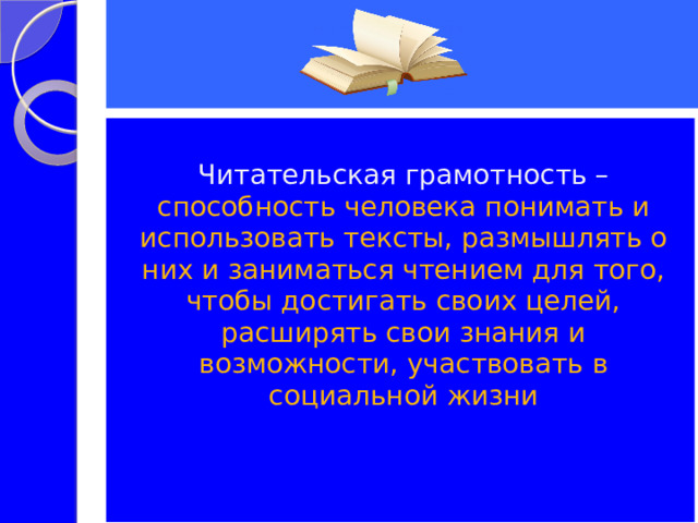 Читательская грамотность – способность человека понимать и использовать тексты, размышлять о них и заниматься чтением для того, чтобы достигать своих целей, расширять свои знания и возможности, участвовать в социальной жизни 