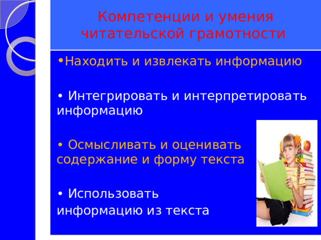 Компетенции и умения читательской грамотности • Находить и извлекать информацию • Интегрировать и интерпретировать информацию • Осмысливать и оценивать содержание и форму текста • Использовать информацию из текста  
