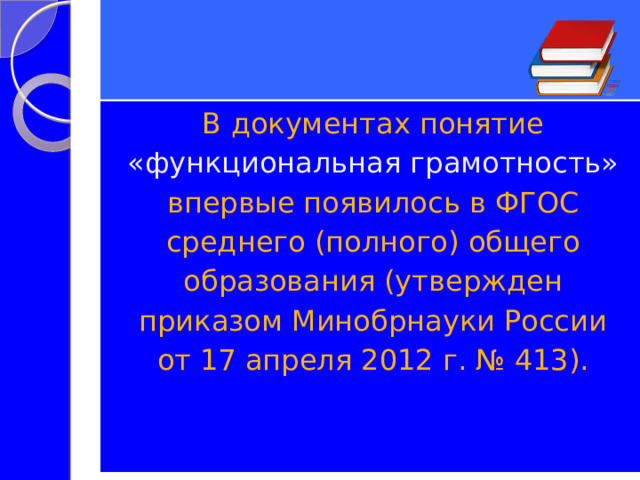 В документах понятие «функциональная грамотность» впервые появилось в ФГОС среднего (полного) общего образования (утвержден приказом Минобрнауки России от 17 апреля 2012 г. № 413). 