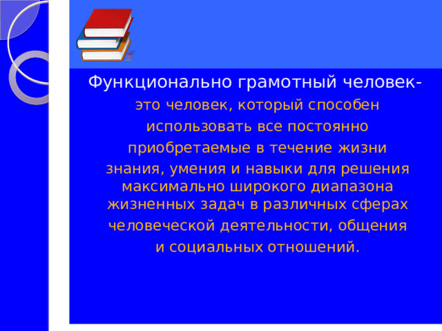Функционально грамотный человек- это человек, который способен использовать все постоянно приобретаемые в течение жизни знания, умения и навыки для решения максимально широкого диапазона жизненных задач в различных сферах человеческой деятельности, общения и социальных отношений. 