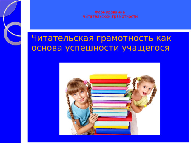   Формирование  читательской грамотности    Читательская грамотность как основа успешности учащегося 