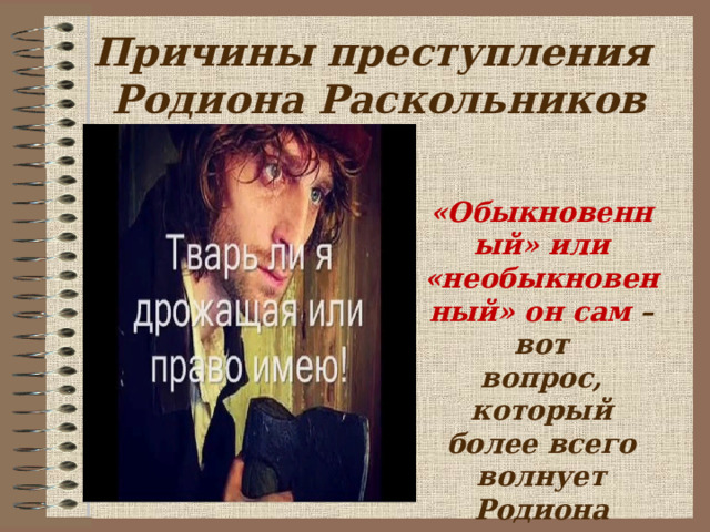 Причины преступления  Родиона Раскольников   «Обыкновенный» или «необыкновенный» он сам – вот вопрос, который более всего волнует Родиона Раскольникова.  