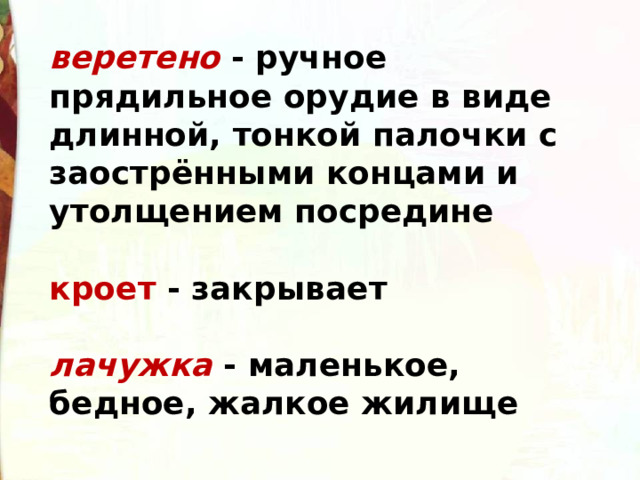 веретено - ручное прядильное орудие в виде длинной, тонкой палочки с заострёнными концами и утолщением посредине  кроет - закрывает  лачужка - маленькое, бедное, жалкое жилище 