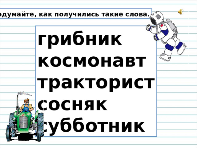 Подумайте, как получились такие слова. грибник космонавт тракторист сосняк субботник 