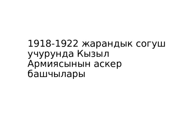 1918-1922 жарандык согуш учурунда Кызыл Армиясынын аскер башчылары 