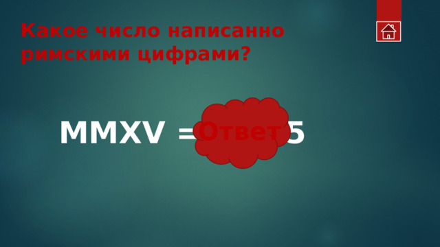 Какое число написанно римскими цифрами? MMXV = 2015 Ответ 