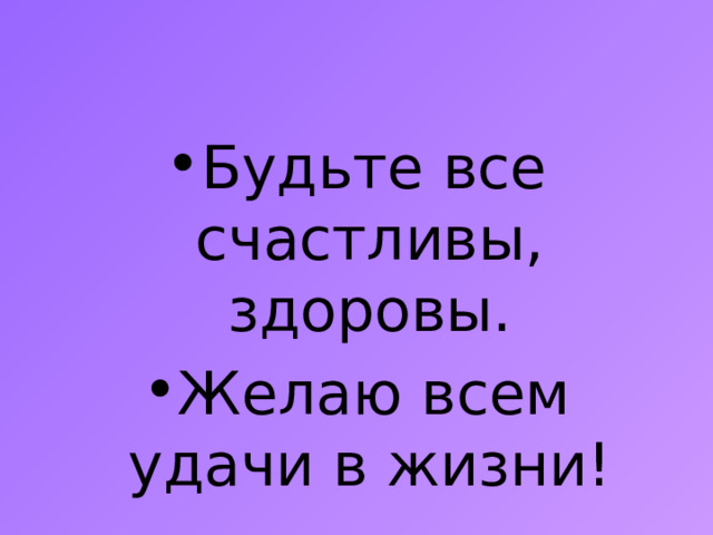 Будьте все счастливы, здоровы. Желаю всем удачи в жизни! 