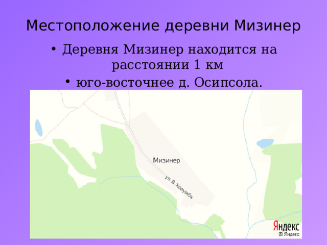 Местоположение деревни Мизинер Деревня Мизинер находится на расстоянии 1 км юго-восточнее д. Осипсола. 