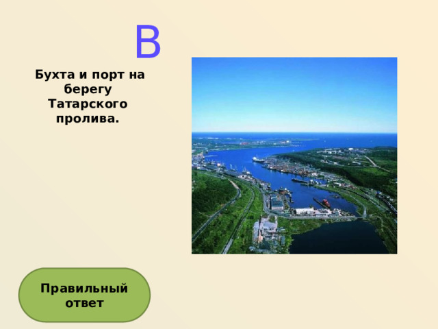 В   Бухта и порт на берегу Татарского пролива. Правильный ответ  