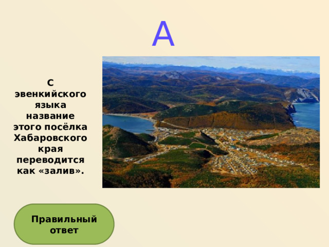 А С эвенкийского языка название этого посёлка Хабаровского края переводится как «залив». Правильный ответ  