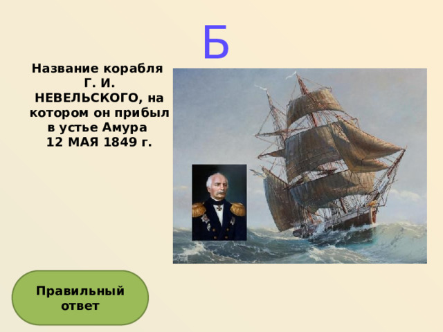 Б Название корабля Г. И. НЕВЕЛЬСКОГО, на котором он прибыл в устье Амура 12 МАЯ 1849 г. Правильный ответ  