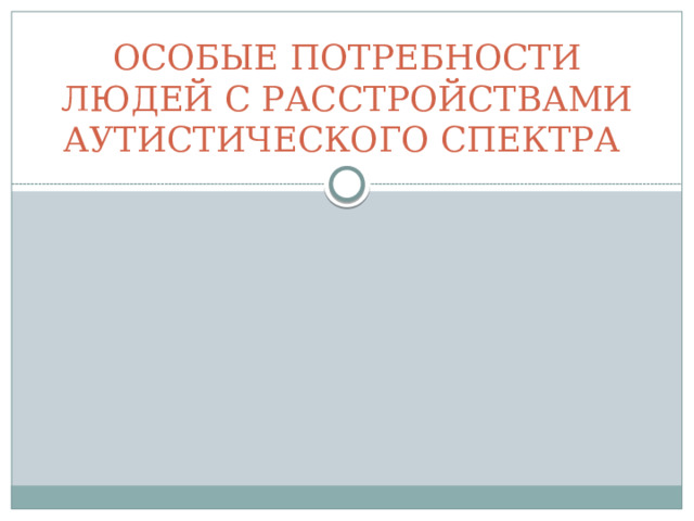 ОСОБЫЕ ПОТРЕБНОСТИ ЛЮДЕЙ С РАССТРОЙСТВАМИ АУТИСТИЧЕСКОГО СПЕКТРА 