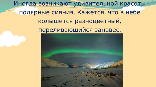 Иногда возникают удивительной красоты полярные сияния. Кажется, что в небе колышется разноцветный, переливающийся занавес. 