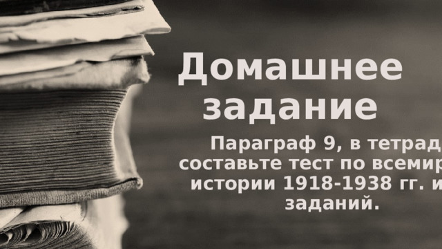 Домашнее задание Параграф 9, в тетради составьте тест по всемирной истории 1918-1938 гг. из 5 заданий. 