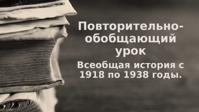 Повторительно-обобщающий урок Всеобщая история с 1918 по 1938 годы. 