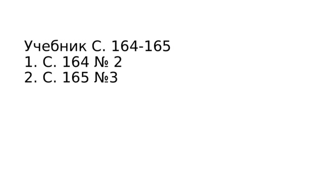 Учебник С. 164-165  1. С. 164 № 2  2. С. 165 №3 