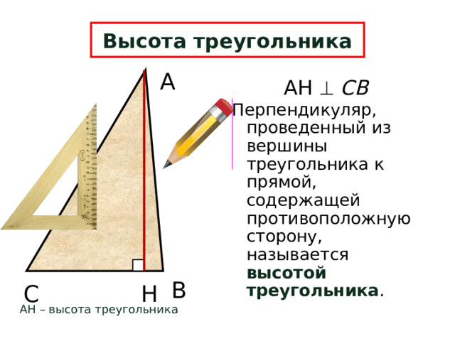 Высота треугольника А АН   СВ Перпендикуляр, проведенный из вершины треугольника к прямой, содержащей противоположную сторону, называется высотой треугольника . В Н С АН – высота треугольника 8 