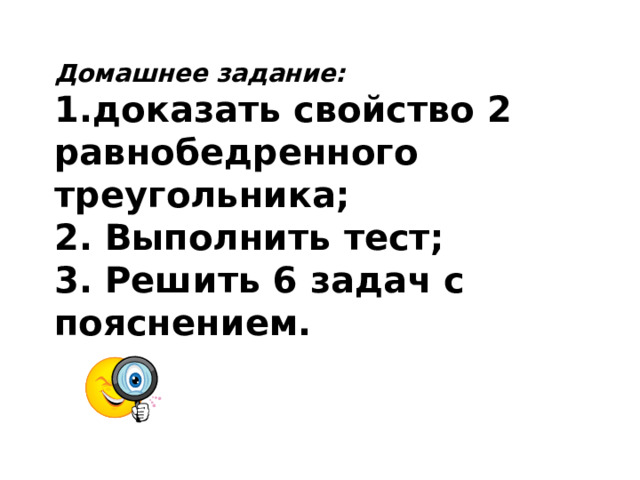 Домашнее задание: 1.доказать свойство 2 равнобедренного треугольника; 2. Выполнить тест; 3. Решить 6 задач с пояснением. 