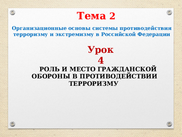 Тема 2 Организационные основы системы противодействия терроризму и экстремизму в Российской Федерации Урок 4 РОЛЬ И МЕСТО ГРАЖДАНСКОЙ ОБОРОНЫ В ПРОТИВОДЕЙСТВИИ ТЕРРОРИЗМУ 