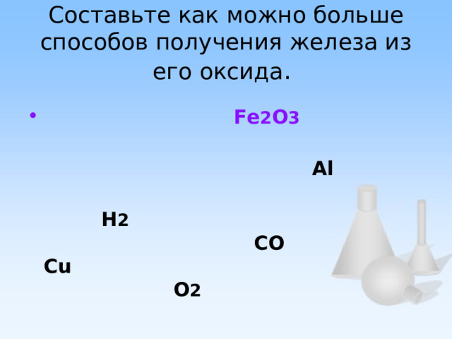 Составьте как можно больше способов получения железа из его оксида .  Fe 2 О 3     Al   H 2   CO  Cu   O 2 