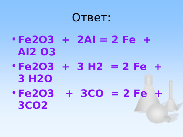 Ответ: Fe2О3 + 2AI = 2 Fe + AI2 O3 Fe2О3 + 3 H2 = 2 Fe + 3 H2O Fe2О3 + 3CO = 2 Fe + 3CO2 