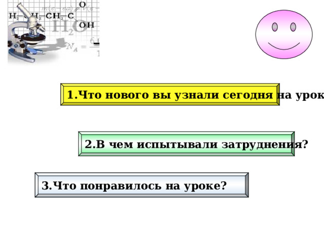 1.Что нового вы узнали сегодня на уроке? 2.В чем испытывали затруднения? 3.Что понравилось на уроке? 