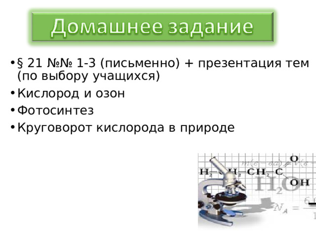 § 21 №№ 1-3 (письменно) + презентация тем (по выбору учащихся) Кислород и озон Фотосинтез Круговорот кислорода в природе  
