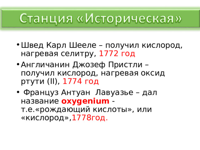 Швед Карл Шееле – получил кислород, нагревая селитру, 1772 год Англичанин Джозеф Пристли – получил кислород, нагревая оксид ртути ( II) , 1774 год  Француз Антуан Лавуазье – дал название oxygenium - т.е.«рождающий кислоты», или «кислород», 1778год.   