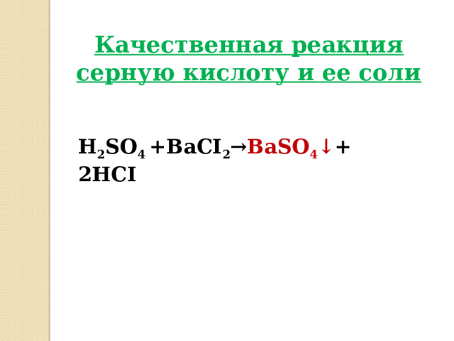  Качественная реакция серную кислоту и ее соли   H 2 SO 4 +BaCI 2 → BaSO 4 ↓ + 2HCI  