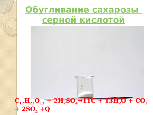 Обугливание сахарозы  серной кислотой C 12 H 22 O 11 + 2H 2 SO 4 →11C + 13H 2 O + CO 2 + 2SO 2 +Q 