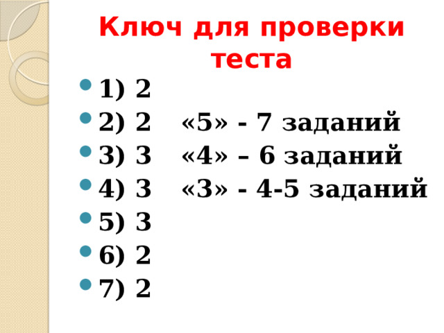 Ключ для проверки теста 1) 2 2) 2   «5» - 7 заданий 3) 3   «4» – 6 заданий 4) 3   «3» - 4-5 заданий 5) 3 6) 2 7) 2 