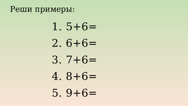 Реши примеры: 5+6= 6+6= 7+6= 8+6= 9+6= 
