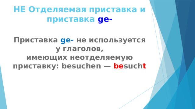 НЕ Отделяемая приставка и приставка ge- Приставка  ge-  не используется у глаголов, имеющих неотделяемую приставку: besuchen — be such t  