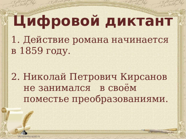 Цифровой диктант 1. Действие романа начинается в 1859 году. 2. Николай Петрович Кирсанов не занимался в своём поместье преобразованиями. 