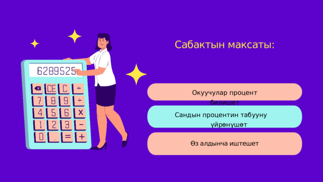 Сабактын максаты: Окуучулар процент билишет Сандын процентин табууну  үйрөнүшөт Өз алдынча иштешет 
