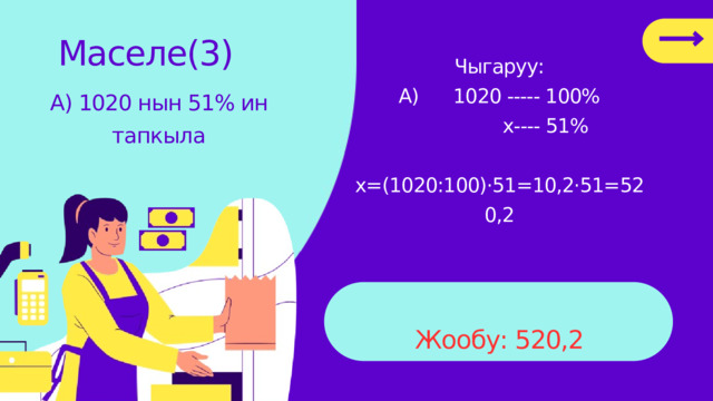 Маселе(3) Чыгаруу: А) 1020 ----- 100%  х---- 51%  х=(1020:100)·51=10,2·51=520,2 А) 1020 нын 51% ин тапкыла Жообу: 520,2 