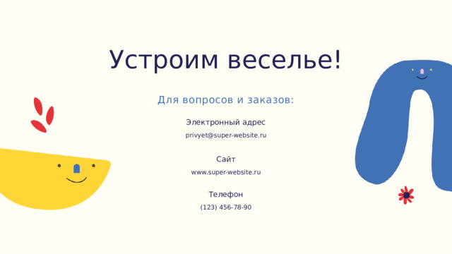 Устроим веселье! Для вопросов и заказов: Электронный адрес privyet@super-website.ru Сайт www.super-website.ru Телефон (123) 456-78-90 