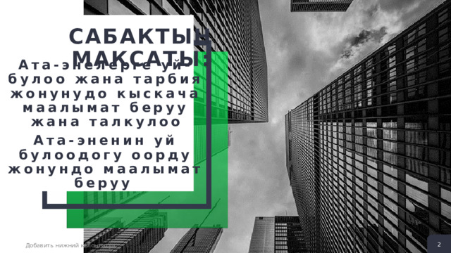 Сабактын максаты: 2 + 2 + Ата-энелерге уй-булоо жана тарбия жонунудо кыскача маалымат беруу жана талкулоо Ата-эненин уй булоодогу оорду жонундо маалымат беруу 2 Добавить нижний колонтитул 2 