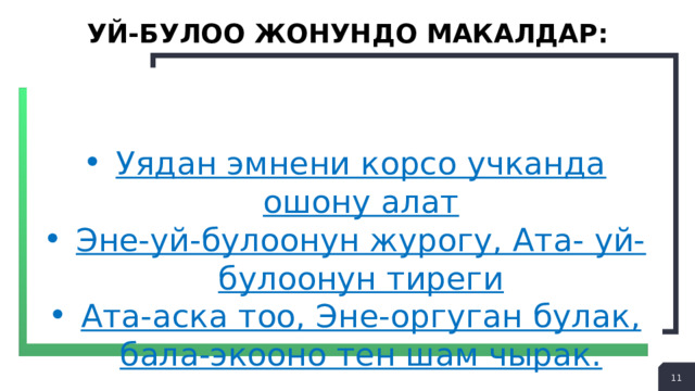 Уй-булоо жонундо макалдар: Уядан эмнени корсо учканда ошону алат Эне-уй-булоонун журогу, Ата- уй-булоонун тиреги Ата-аска тоо, Эне-оргуган булак, бала-экооно тен шам чырак. 5 5 