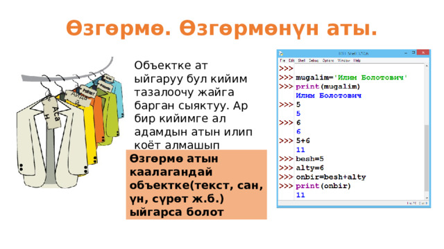 Асан Айдай Өзгөрмө. Өзгөрмөнүн аты. Объектке ат ыйгаруу бул кийим тазалоочу жайга барган сыяктуу. Ар бир кийимге ал адамдын атын илип коёт алмашып калбас үчүн Өзгөрмө атын каалагандай объектке(текст, сан, үн, сүрөт ж.б.) ыйгарса болот 