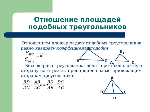 Отношение площадей подобных треугольников  Отношением площадей двух подобных треугольников равно квадрату коэффициента подобия  Биссектриса треугольника делит противоположную сторону на отрезки, пропорциональные прилежащим сторонам треугольника. B B 1 A C A 1 C 1 Чему равно отношение площадей двух подобных треугольников? Сформулируйте свойство биссектрисы треугольника? A B C D 6 