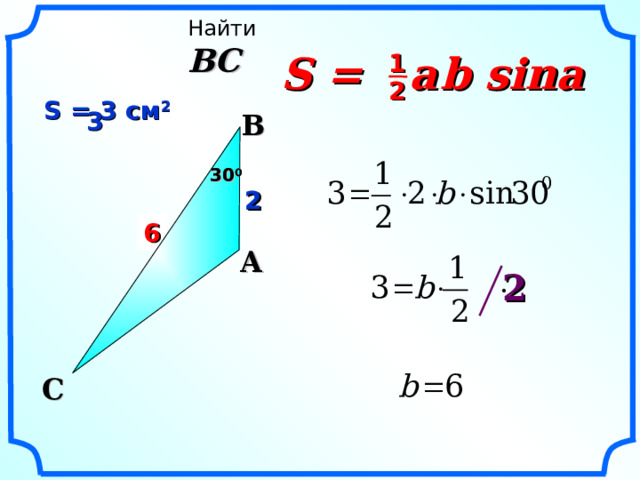 Найти BC S =  a  b sina 1 2 S = 3 см 2  3  B 30 0 30 0 2 2 ? 6 A 2 «Геометрия 7-9» Л.С. Атанасян и др. C  