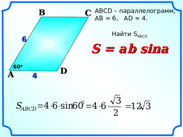 АВС D – параллелограмм , АВ = 6, AD = 4.  B C Найти S ABCD 6 S = a  b sina 60 0 D A 4 Гаврилова Н.Ф. Поурочные разработки по геометрии: 9 класс. 17 