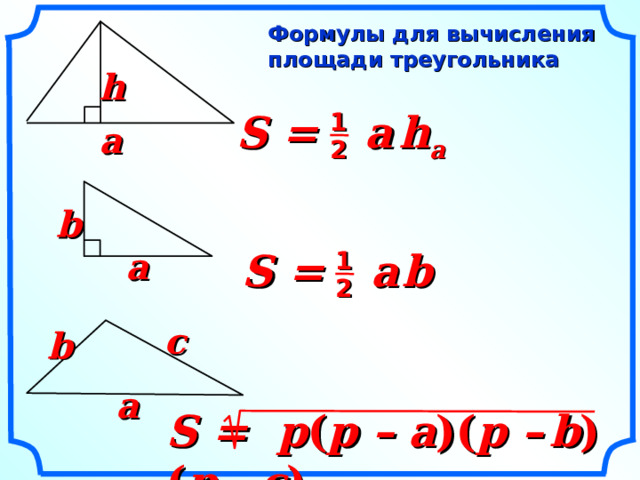 Формулы для вычисления площади треугольника h S =  a   h a 1 a 2 b S =  a  b a 1 2 «Геометрия 7-9» Л.С. Атанасян и др. c b a S = p ( p – a )( p –  b )( p –  c )    