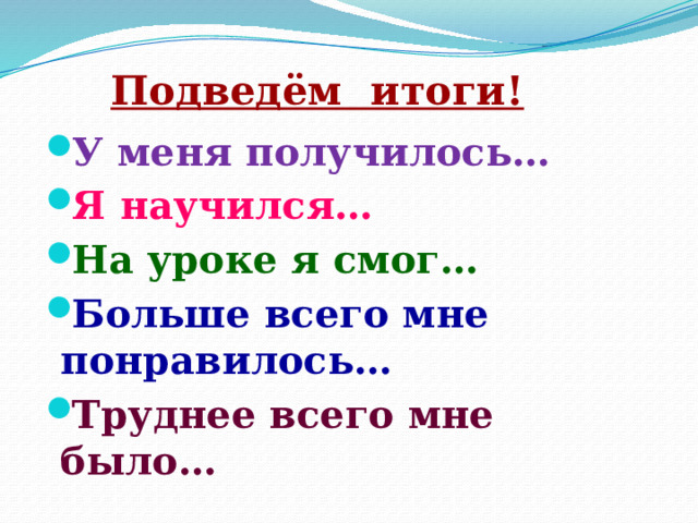  Подведём итоги! У меня получилось… Я научился… На уроке я смог… Больше всего мне понравилось… Труднее всего мне было… 