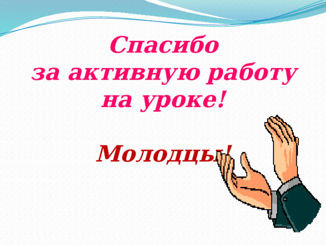 Спасибо  за активную работу на уроке!   Молодцы! 