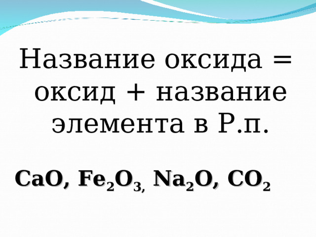 Название оксида = оксид + название элемента в Р.п. CaO , Fe 2 O 3 ,  Na 2 O , CO 2 